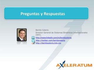 Preguntas y Respuestas
Benito Celorio
Director General de Sistemas Dinámicos Internacionales
(SDI).
http://www.linkedin.com/in/benitocelorio
http://twitter.com/benitocelorio
http://benitocelorio.link.mx
 