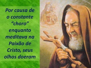 Por causa de
o constante
“choro”
enquanto
meditava na
Paixão de
Cristo, seus
olhos doeram
 