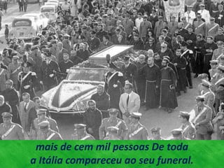 mais de cem mil pessoas De toda
a Itália compareceu ao seu funeral.
 