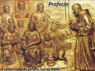 Profecia
A restauração da família real da Itália
 