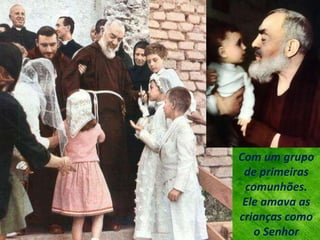 Com um grupo
de primeiras
comunhões.
Ele amava as
crianças como
o Senhor
 