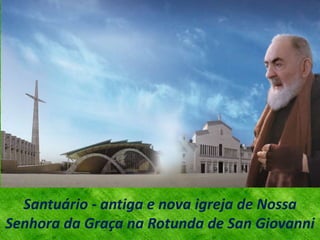 Santuário - antiga e nova igreja de Nossa
Senhora da Graça na Rotunda de San Giovanni
 