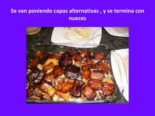 Se van poniendo capas alternativas , y se termina con nueces 