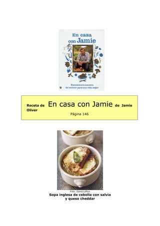 Receta de   En casa con Jamie                    de Jamie
Oliver
                       Página 146




                       Foto: David Loftus
            Sopa inglesa de cebolla con salvia
                    y queso cheddar
 