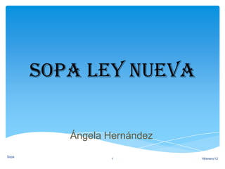 Sopa ley nueva

          Ángela Hernández
Sopa
                  1          18/enero/12
 
