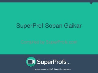 SuperProf Sopan Gaikar 
Compiled by SuperProfs.com 
Learn from India’s Best PLreoaferns sfororms India’s Best Professors 
 