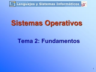 Sistemas Operativos

 Tema 2: Fundamentos



                       1
 