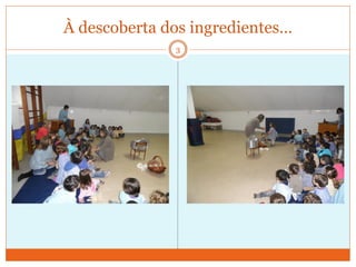 À descoberta dos ingredientes…
              3
 