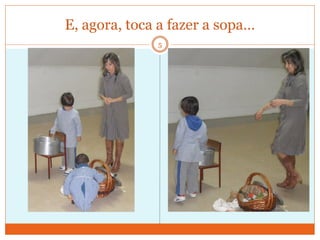 E, agora, toca a fazer a sopa…
              5
 