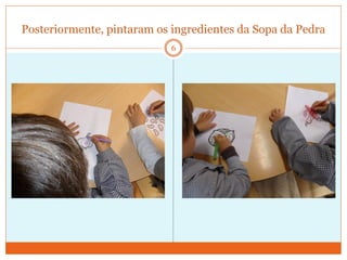 Posteriormente, pintaram os ingredientes da Sopa da Pedra
                            6
 