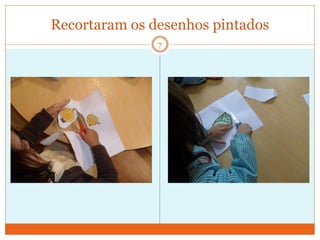 Recortaram os desenhos pintados
               7
 