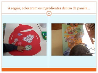 A seguir, colocaram os ingredientes dentro da panela…
                          9
 