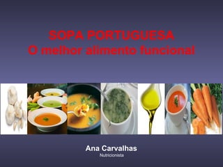 SOPA PORTUGUESA
O melhor alimento funcional
Ana Carvalhas
Nutricionista
 