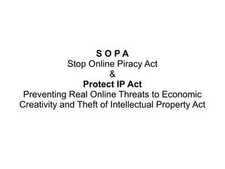 SOPA
             Stop Online Piracy Act
                        &
                Protect IP Act
 Preventing Real Online Threats to Economic
Creativity and Theft of Intellectual Property Act
 