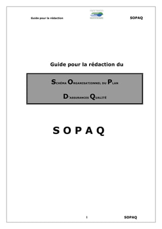 Guide pour la rédaction SOPAQ
Guide pour la rédaction du
SCHÉMA ORGANISATIONNEL DU PLAN
D’ASSURANCES QUALITÉ
S O P A Q
SOPAQ1
 