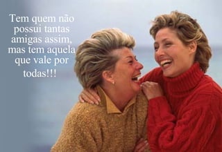Tem quem não possui tantas amigas assim, mas tem aquela que vale por todas!!!   