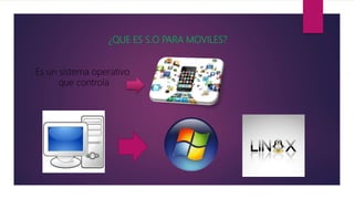 ¿QUE ES S.O PARA MOVILES?
Es un sistema operativo
que controla
 