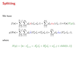 Splitting
We have
f(x)=
N−1
k=0
µk
i=1
pi
kφ(xi
k,ui
k,i) +
µN
i=1
pi
N φN (xi
N , i)+δ(x|X(p)),
g(Hx)=
N−1
k=0
µk
i=1
pi
k
¯φ(Fi
kxi
k+Gi
kui
k,i)+
µN
i=1
pi
N
¯φN (Fi
N xi
N , i),
where
X(p) = {x : xj
k+1 = Aj
kxi
k + Bj
kui
k + wj
k, j ∈ child(k, i)}
 