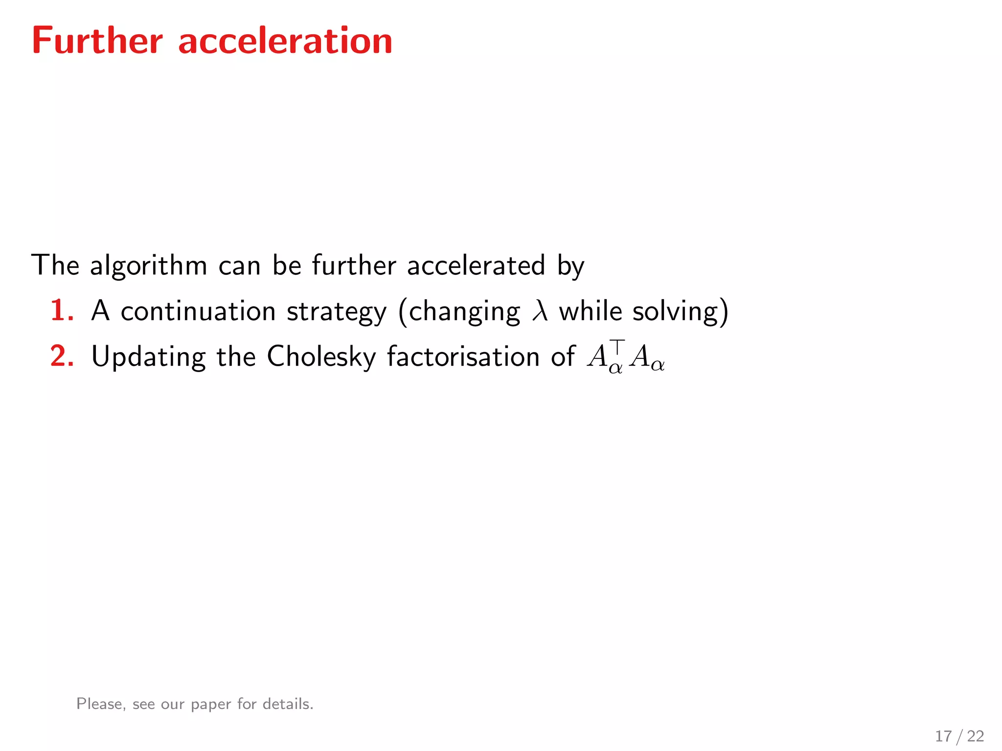 Further acceleration
The algorithm can be further accelerated by
1. A continuation strategy (changing λ while solving)
2. Updating the Cholesky factorisation of Aα Aα
Please, see our paper for details.
17 / 22
 