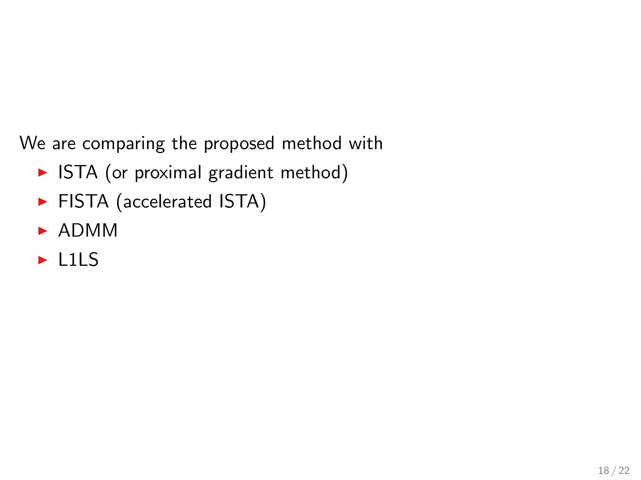 We are comparing the proposed method with
ISTA (or proximal gradient method)
FISTA (accelerated ISTA)
ADMM
L1LS
18 / 22
 