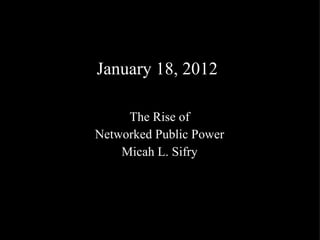 January 18, 2012 The Rise of Networked Public Power Micah L. Sifry 