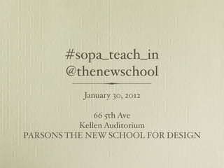 #sopa_teach_in
       @thenewschool
           January 30, 2012

              66 5th Ave
          Kellen Auditorium
PARSONS THE NEW SCHOOL FOR DESIGN
 