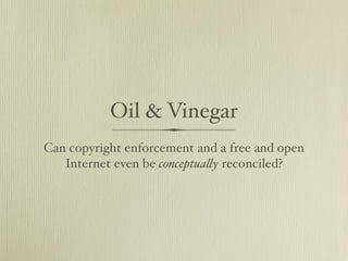 Oil & Vinegar
Can copyright enforcement and a free and open
   Internet even be conceptua!y reconciled?
 