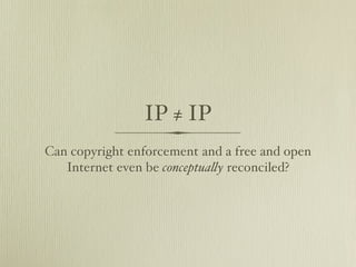 IP ≠ IP
Can copyright enforcement and a free and open
   Internet even be conceptua!y reconciled?
 