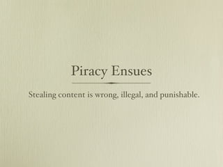 Piracy Ensues
Stealing content is wrong, illegal, and punishable.
 
