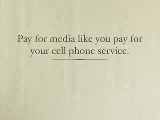 Pay for media like you pay for
   your cell phone service.
 