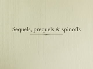 Sequels, prequels & spinoﬀs
 
