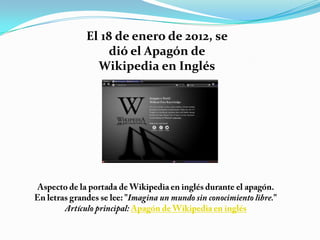 El 18 de enero de 2012, se
    dió el Apagón de
  Wikipedia en Inglés
 