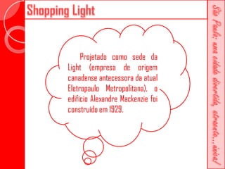 Projetado como sede da
Light (empresa de origem
canadense antecessora da atual
Eletropaulo Metropolitana), o
edifício Alexandre Mackenzie foi
construído em 1929.
 