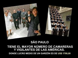 SÃO PAULO TIENE EL MAYOR NÚMERO DE CAMARERAS Y VIGILANTES DE LAS AMÉRICAS.  DONDE LUCRO MEDIO DE UN GARZÓN ES DE  US$ 1700,00 