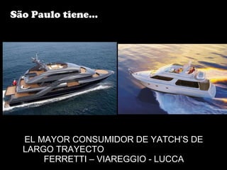 EL MAYOR CONSUMIDOR DE YATCH’S DE LARGO TRAYECTO  FERRETTI – VIAREGGIO - LUCCA São Paulo tiene... 