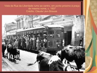 Vista da Rua da Liberdade rumo ao centro, em ponto próximo à praça de mesmo nome, c. 1937 Crédito: Claude Lévi-Strauss  