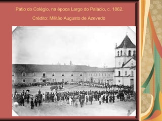Pátio do Colégio, na época Largo do Palácio, c. 1862.  Crédito: Militão Augusto de Azevedo   