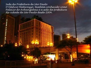 Sede da Prefeitura de São Paulo
O Edifício Matarazzo, também conhecido como
Palácio do Anhangabaú é a sede da prefeitura
da cidade de São Paulo desde 2004.
 