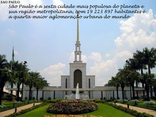 São Paulo é a sexta cidade mais populosa do planeta e
sua região metropolitana, com 19 223 897 habitantes é
a quarta maior aglomeração urbana do mundo
 