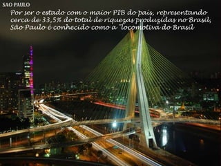 Por ser o estado com o maior PIB do país, representando
cerca de 33,5% do total de riquezas produzidas no Brasil,
São Paulo é conhecido como a "locomotiva do Brasil
 