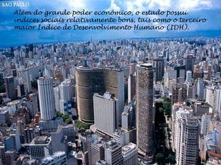 Além do grande poder econômico, o estado possui
índices sociais relativamente bons, tais como o terceiro
maior Índice de Desenvolvimento Humano (IDH).
 
