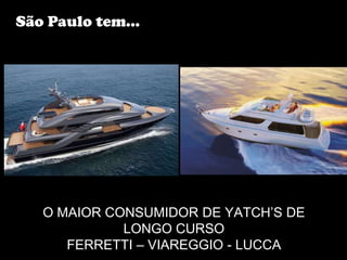 São Paulo tem...




   O MAIOR CONSUMIDOR DE YATCH’S DE
             LONGO CURSO
      FERRETTI – VIAREGGIO - LUCCA
 