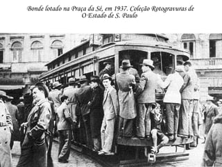 Bonde lotado na Praça da Sé, em 1937. Coleção Rotogravuras de
O Estado de S. Paulo

 