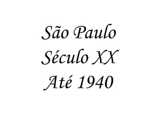 São Paulo
Século XX
Até 1940

 