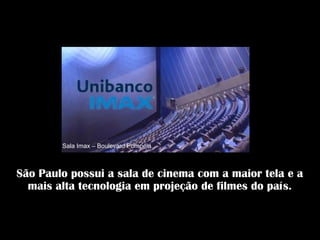 São Paulo possui a sala de cinema com a maior tela e a
mais alta tecnologia em projeção de filmes do país.
Sala Imax – Boulevard Pompéia
 
