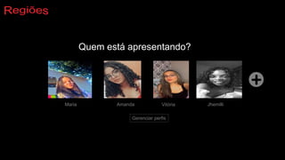Quem está apresentando?
Maria Vitória
Gerenciar perfis
Amanda Jhemilli
 