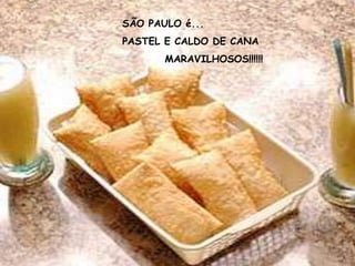 SÃO PAULO é...
PASTEL E CALDO DE CANA
       MARAVILHOSOS!!!!!!
 
