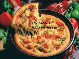 SÃO PAULO é
PIZZA aos domingos...
 