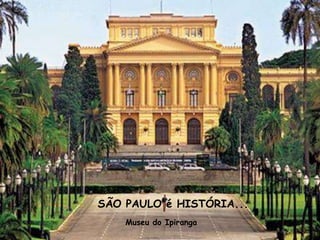 SÃO PAULO é HISTÓRIA...
    Museu do Ipiranga
 