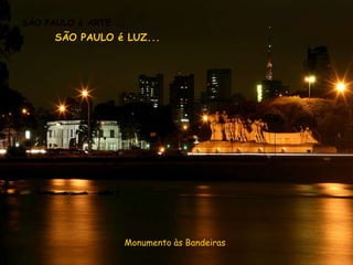 SÃO PAULO é ARTE...
      SÃO PAULO é LUZ...




                      Monumento às Bandeiras
 